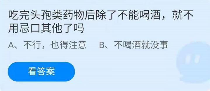 蚂蚁庄园4月23日：吃完头孢类药物后除了不能喝酒，就不用忌口其他了吗？