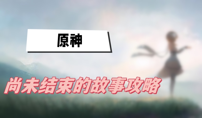 原神尚未结束的故事攻略