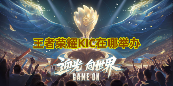 王者荣耀2023KIC在哪举办