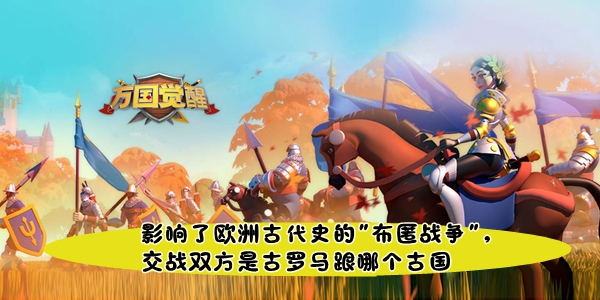 万国觉醒国士无双影响了欧洲古代史的布匿战争交战双方是古罗马跟哪个古国答案