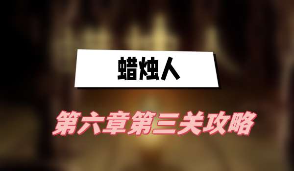 蜡烛人第六章第三关攻略